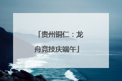 贵州铜仁：龙舟竞技庆端午